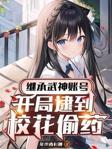 继承武神账号，开局逮到校花偷药