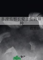 暴躁监察长爱上俊俏异种